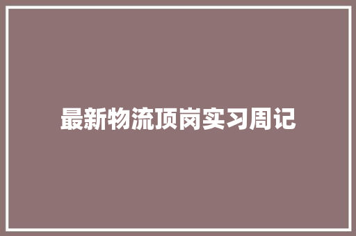 最新物流顶岗实习周记