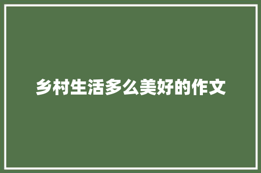 乡村生活多么美好的作文 求职信范文