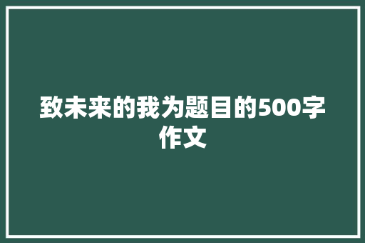 致未来的我为题目的500字作文