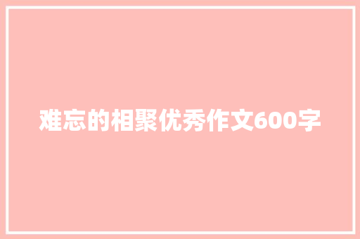 难忘的相聚优秀作文600字