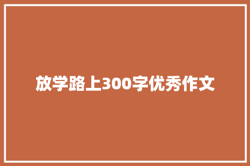 放学路上300字优秀作文 商务邮件范文