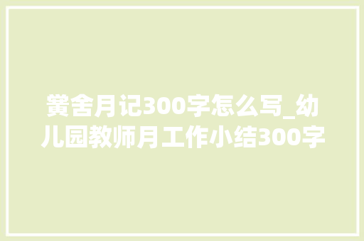 黉舍月记300字怎么写_幼儿园教师月工作小结300字最新 商务邮件范文