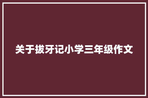 关于拔牙记小学三年级作文