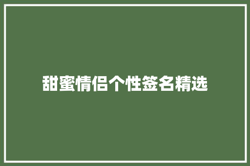 甜蜜情侣个性签名精选 综述范文