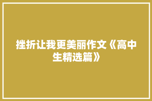 挫折让我更美丽作文《高中生精选篇》