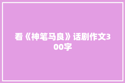 看《神笔马良》话剧作文300字