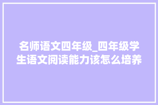 名师语文四年级_四年级学生语文阅读能力该怎么培养这本书把它彻底讲透了