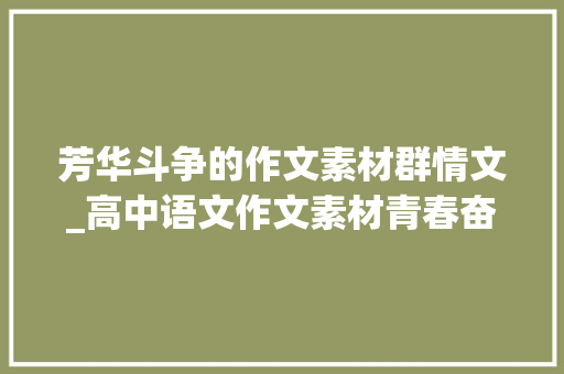 芳华斗争的作文素材群情文_高中语文作文素材青春奋斗系列热门标题范文名校考题 学术范文