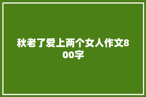 秋老了爱上两个女人作文800字