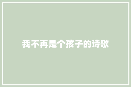 我不再是个孩子的诗歌 生活范文