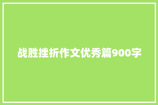 战胜挫折作文优秀篇900字 致辞范文