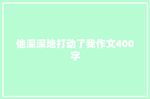 他深深地打动了我作文400字