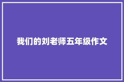 我们的刘老师五年级作文 论文范文