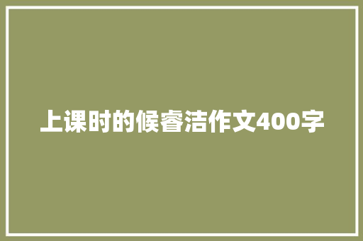 上课时的候睿洁作文400字