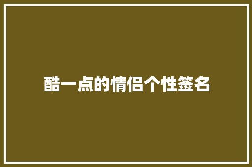 酷一点的情侣个性签名 职场范文