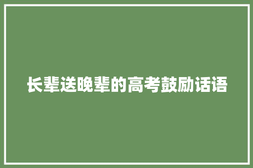 长辈送晚辈的高考鼓励话语