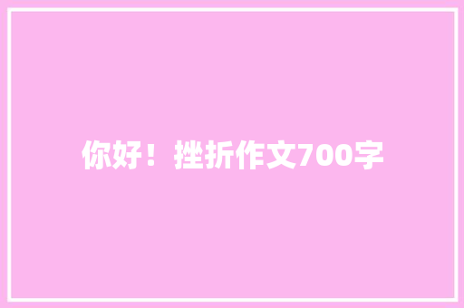 你好！挫折作文700字