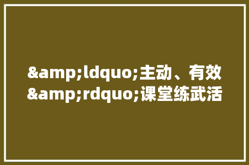 &ldquo;主动、有效&rdquo;课堂练武活动方案设计