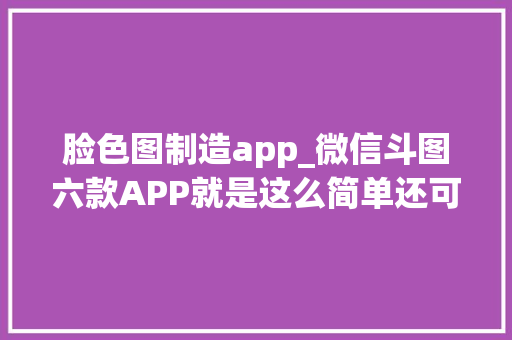 脸色图制造app_微信斗图六款APP就是这么简单还可以制作自己想要的图片