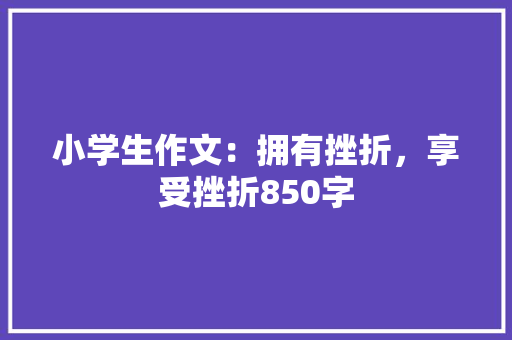 小学生作文：拥有挫折，享受挫折850字