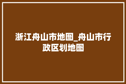 浙江舟山市地图_舟山市行政区划地图