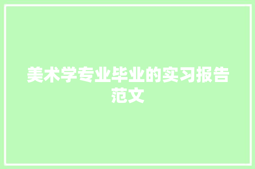 美术学专业毕业的实习报告范文 报告范文