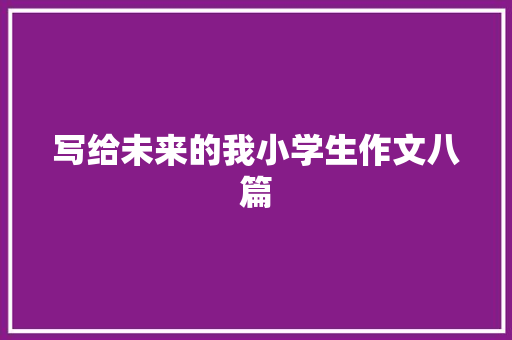 写给未来的我小学生作文八篇 致辞范文