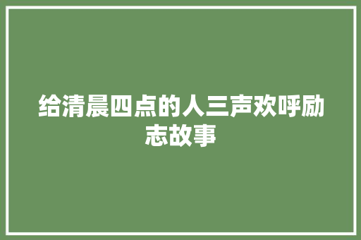 给清晨四点的人三声欢呼励志故事