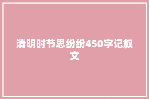 清明时节思纷纷450字记叙文