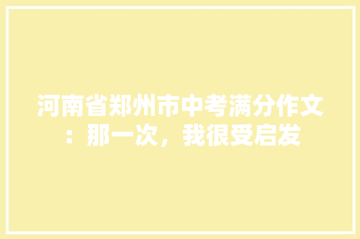 河南省郑州市中考满分作文：那一次，我很受启发