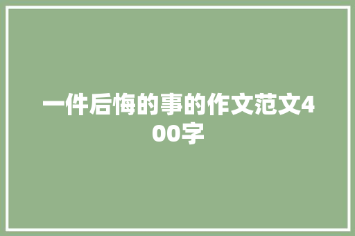 一件后悔的事的作文范文400字