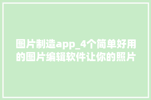 图片制造app_4个简单好用的图片编辑软件让你的照片更上一层楼