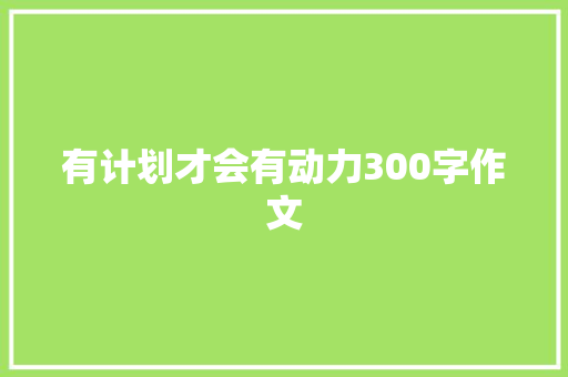 有计划才会有动力300字作文