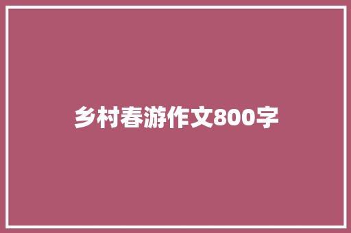 乡村春游作文800字 申请书范文