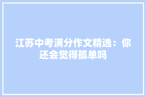 江苏中考满分作文精选：你还会觉得孤单吗