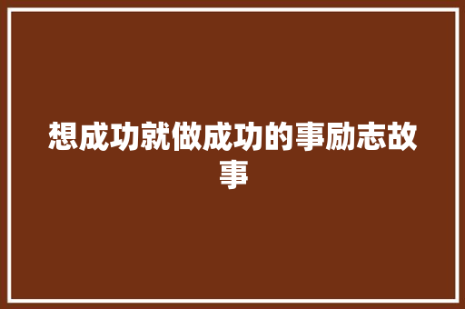 想成功就做成功的事励志故事 致辞范文