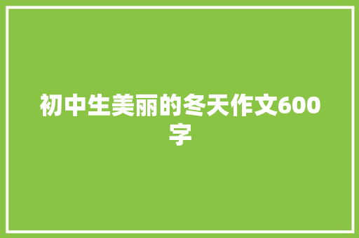 初中生美丽的冬天作文600字 书信范文