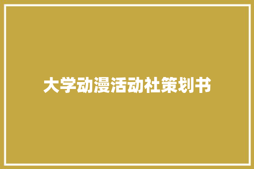 大学动漫活动社策划书