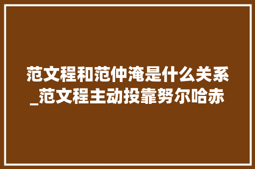 范文程和范仲淹是什么关系_范文程主动投靠努尔哈赤定策入关成为股肱他是范仲淹的后人