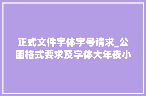 正式文件字体字号请求_公函格式要求及字体大年夜小