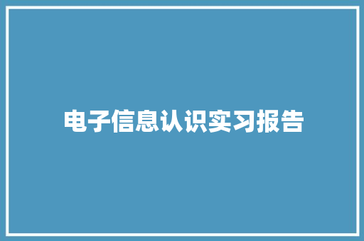 电子信息认识实习报告 简历范文