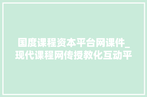 国度课程资本平台网课件_现代课程网传授教化互动平台 课件编辑器10H5本钱的插入图文版