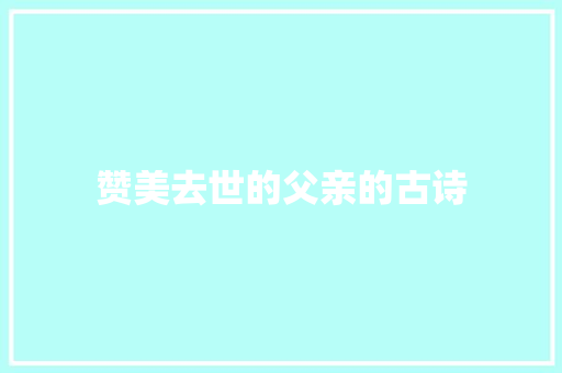 赞美去世的父亲的古诗 会议纪要范文