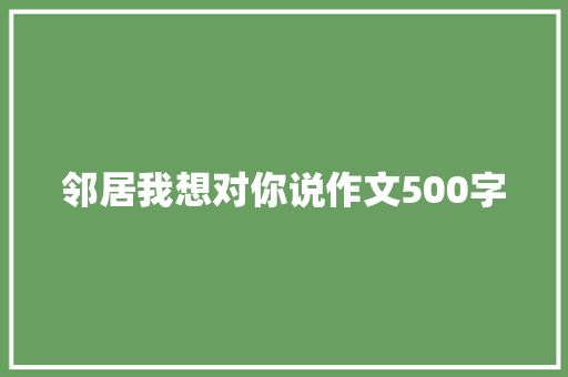 邻居我想对你说作文500字