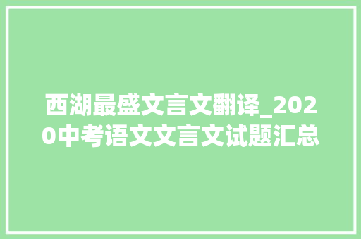 西湖最盛文言文翻译_2020中考语文文言文试题汇总二