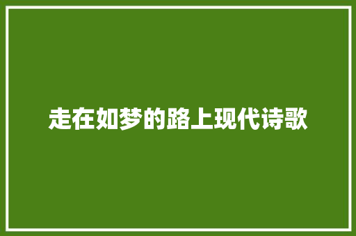 走在如梦的路上现代诗歌 学术范文