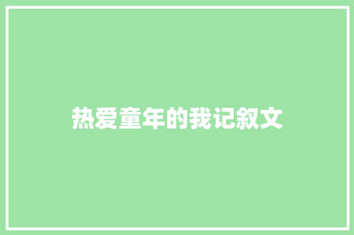 热爱童年的我记叙文