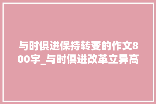 与时俱进保持转变的作文800字_与时俱进改革立异高考模拟考试作文不雅赏与解析