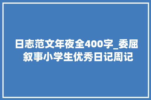 日志范文年夜全400字_委屈  叙事小学生优秀日记周记作文400字