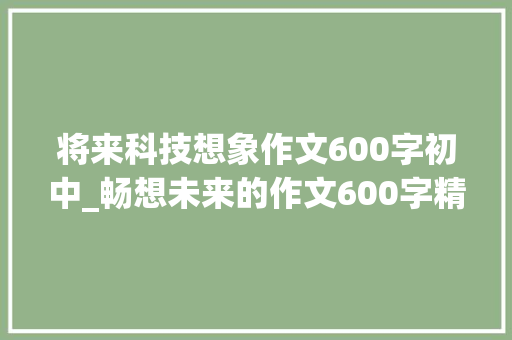 将来科技想象作文600字初中_畅想未来的作文600字精选61篇